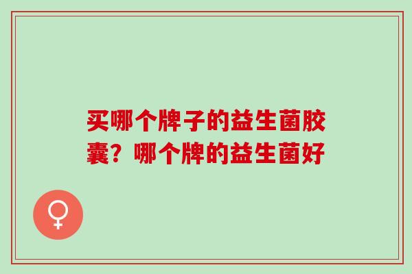 买哪个牌子的益生菌胶囊？哪个牌的益生菌好