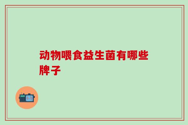 动物喂食益生菌有哪些牌子