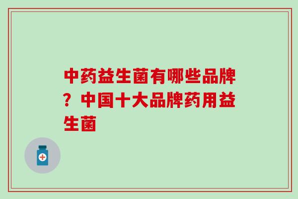 益生菌有哪些品牌？中国十大品牌药用益生菌