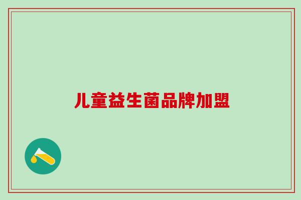 儿童益生菌品牌加盟 儿童益生菌品牌加盟