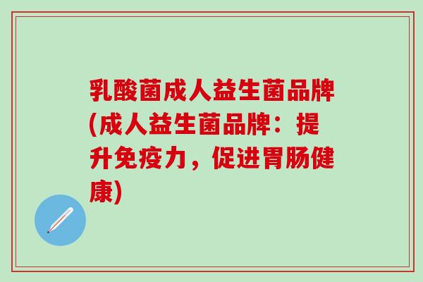 乳酸菌成人益生菌品牌(成人益生菌品牌：提升力，促进健康)