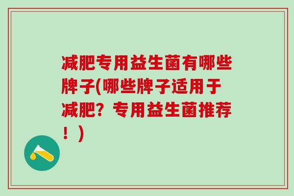 专用益生菌有哪些牌子(哪些牌子适用于?专用益生菌推荐!) 专用益生菌有哪些牌子(哪些牌子适用于?专用益生菌推荐!)
