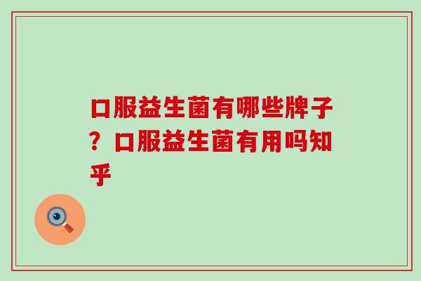 口服益生菌有哪些牌子？口服益生菌有用吗知乎