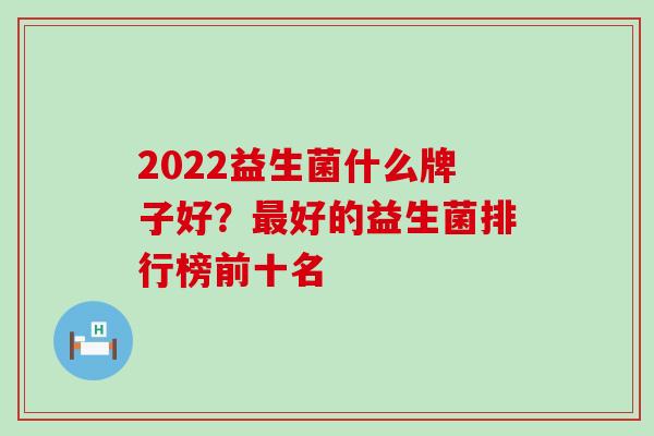 2022益生菌什么牌子好？好的益生菌排行榜前十名