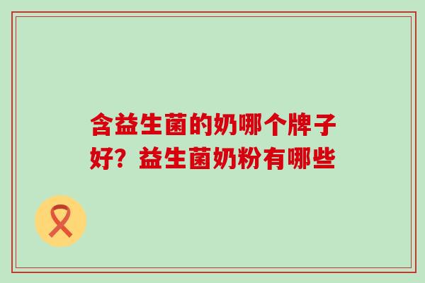 含益生菌的奶哪个牌子好？益生菌奶粉有哪些