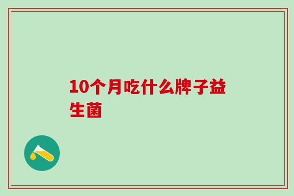 10个月吃什么牌子益生菌