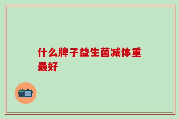 什么牌子益生菌减体重好