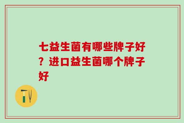 七益生菌有哪些牌子好？进口益生菌哪个牌子好