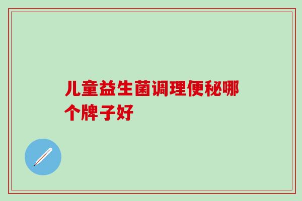 儿童益生菌调理哪个牌子好