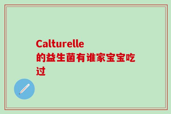 Calturelle的益生菌有谁家宝宝吃过 Calturelle的益生菌有谁家宝宝吃过
