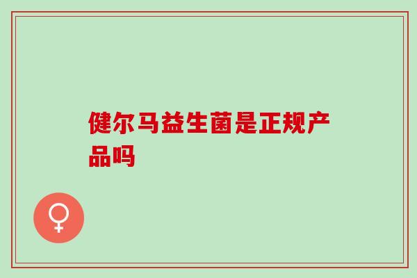 健尔马益生菌是正规产品吗 健尔马益生菌是正规产品吗