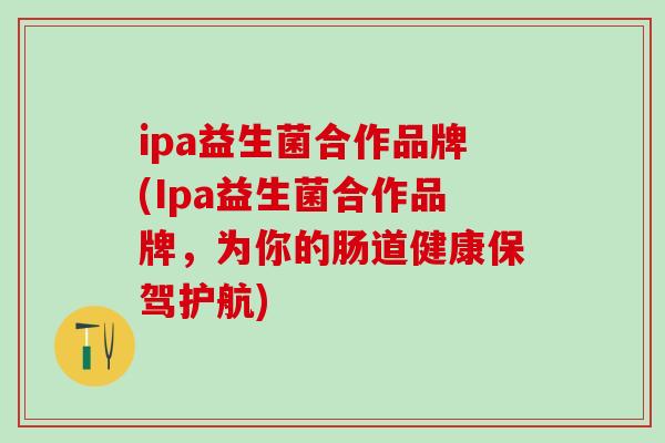 ipa益生菌合作品牌(Ipa益生菌合作品牌，为你的肠道健康保驾护航)