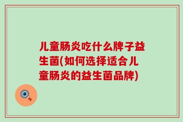 儿童吃什么牌子益生菌(如何选择适合儿童的益生菌品牌)