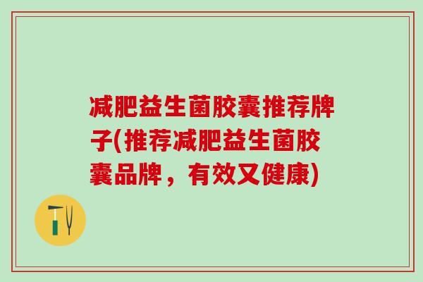 益生菌胶囊推荐牌子(推荐益生菌胶囊品牌，有效又健康)