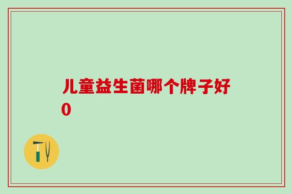 儿童益生菌哪个牌子好0
