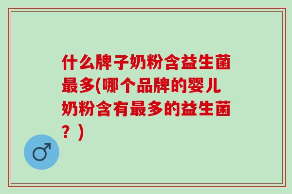 什么牌子奶粉含益生菌多(哪个品牌的婴儿奶粉含有多的益生菌？)
