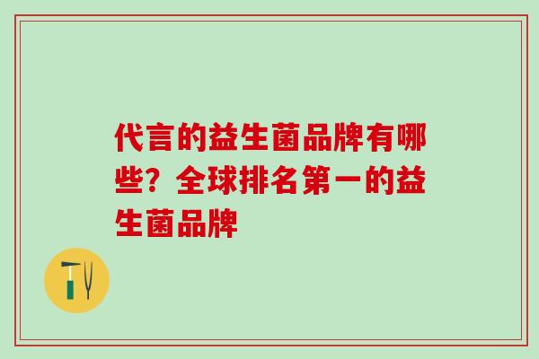 代言的益生菌品牌有哪些？全球排名第一的益生菌品牌