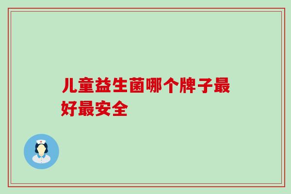 儿童益生菌哪个牌子好安全