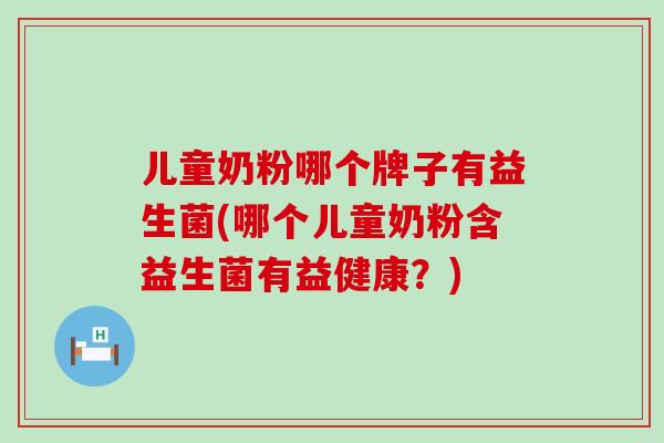儿童奶粉哪个牌子有益生菌(哪个儿童奶粉含益生菌有益健康？)