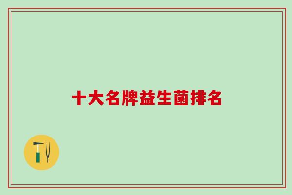 十大名牌益生菌排名