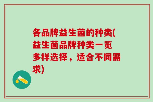 各品牌益生菌的种类(益生菌品牌种类一览 多样选择，适合不同需求)