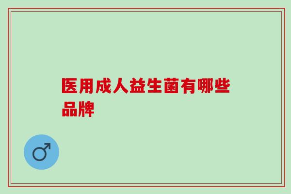 医用成人益生菌有哪些品牌