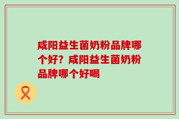 咸阳益生菌奶粉品牌哪个好？咸阳益生菌奶粉品牌哪个好喝