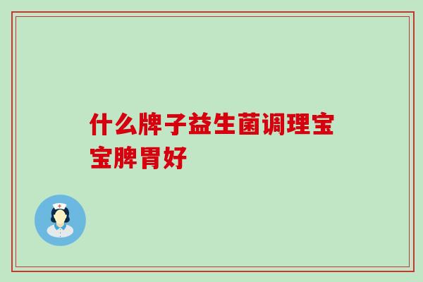 什么牌子益生菌调理宝宝脾胃好