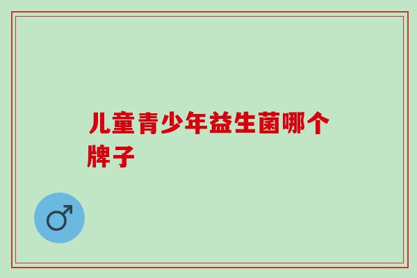 儿童青少年益生菌哪个牌子