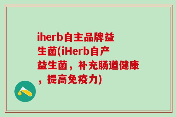 iherb自主品牌益生菌(iHerb自产益生菌，补充肠道健康，提高力)