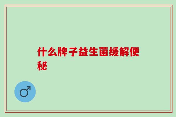 什么牌子益生菌缓解
