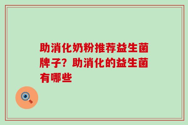 助消化奶粉推荐益生菌牌子？助消化的益生菌有哪些