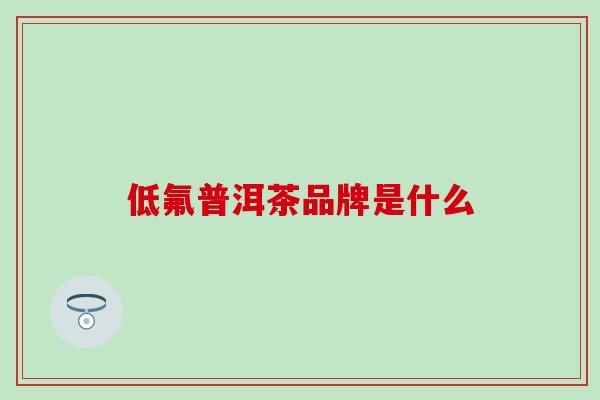 低氟普洱茶品牌是什么