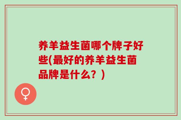 养羊益生菌哪个牌子好些(好的养羊益生菌品牌是什么？)