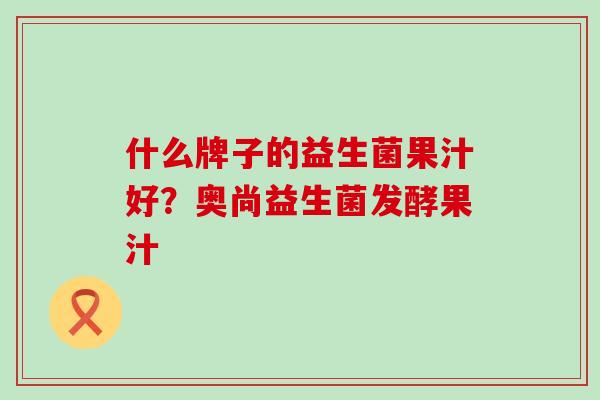 什么牌子的益生菌果汁好？奥尚益生菌发酵果汁