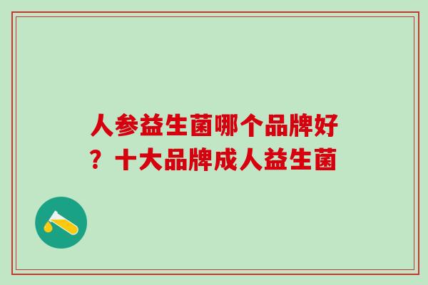 人参益生菌哪个品牌好？十大品牌成人益生菌