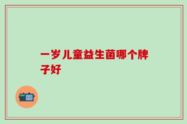 一岁儿童益生菌哪个牌子好