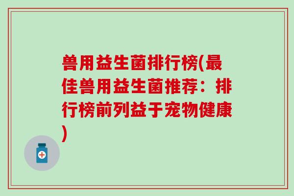 兽用益生菌排行榜(佳兽用益生菌推荐：排行榜前列益于宠物健康)