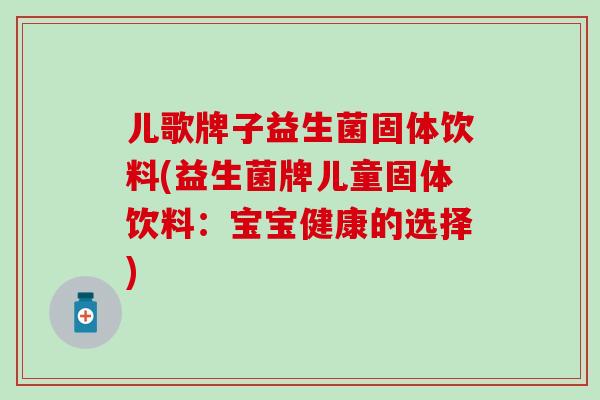 儿歌牌子益生菌固体饮料(益生菌牌儿童固体饮料：宝宝健康的选择)