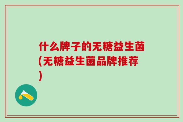 什么牌子的无糖益生菌(无糖益生菌品牌推荐)