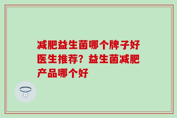 益生菌哪个牌子好医生推荐？益生菌产品哪个好