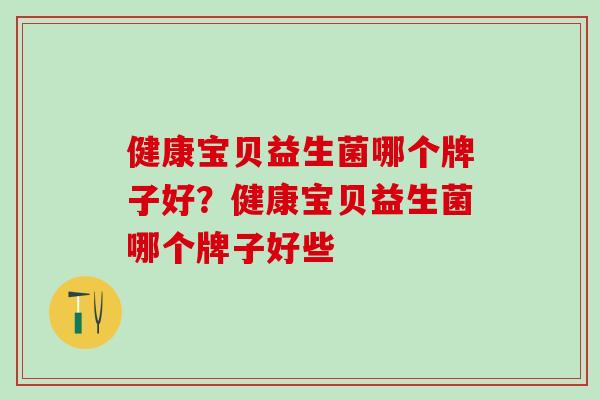 健康宝贝益生菌哪个牌子好？健康宝贝益生菌哪个牌子好些