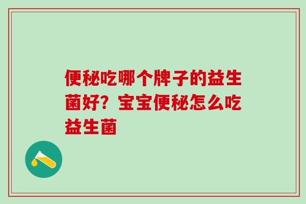 吃哪个牌子的益生菌好?宝宝怎么吃益生菌 吃哪个牌子的益生菌好?宝宝怎么吃益生菌