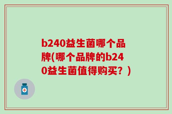 b240益生菌哪个品牌(哪个品牌的b240益生菌值得购买？)