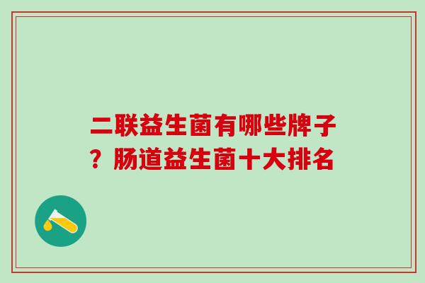 二联益生菌有哪些牌子?肠道益生菌十大排名 二联益生菌有哪些牌子?肠道益生菌十大排名