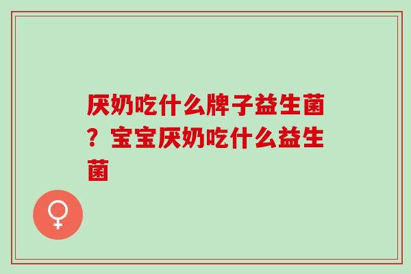厌奶吃什么牌子益生菌？宝宝厌奶吃什么益生菌