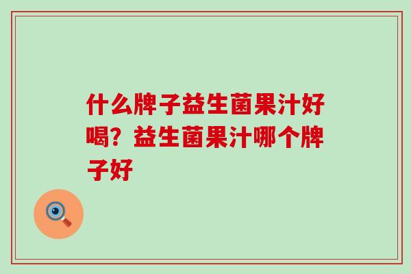 什么牌子益生菌果汁好喝？益生菌果汁哪个牌子好