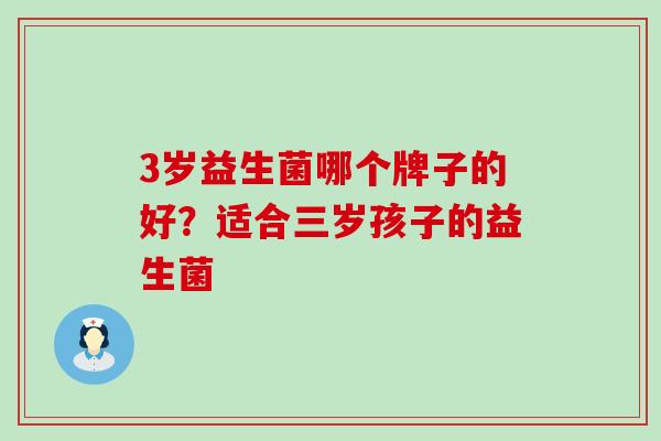 3岁益生菌哪个牌子的好？适合三岁孩子的益生菌