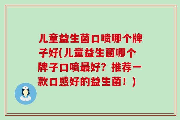 儿童益生菌口喷哪个牌子好(儿童益生菌哪个牌子口喷好？推荐一款口感好的益生菌！)