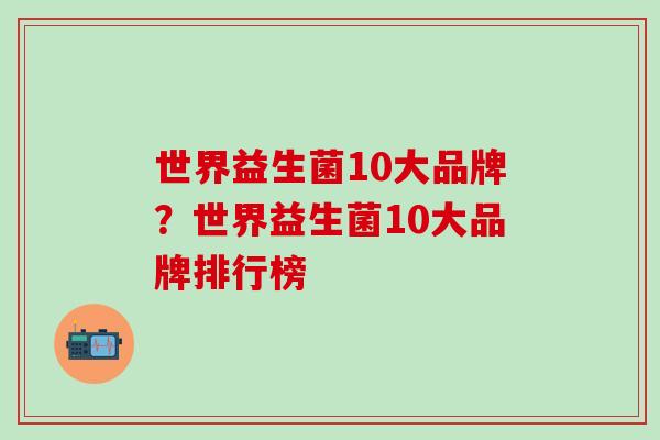 世界益生菌10大品牌？世界益生菌10大品牌排行榜